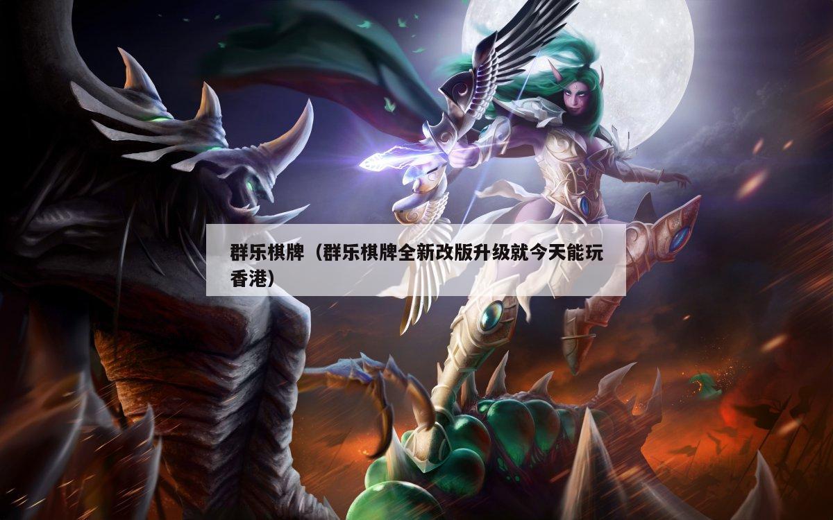 群乐棋牌(群乐棋牌全新改版升级就今天能玩香港)