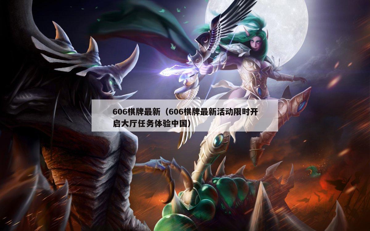 606棋牌最新（606棋牌最新活动限时开启大厅任务体验中国）