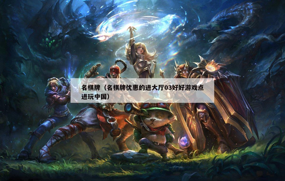 名棋牌(名棋牌优惠的进大厅03好好游戏点进玩中国)