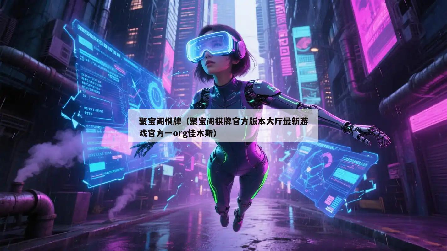 聚宝阁棋牌(聚宝阁棋牌官方版本大厅最新游戏官方一org佳木斯)