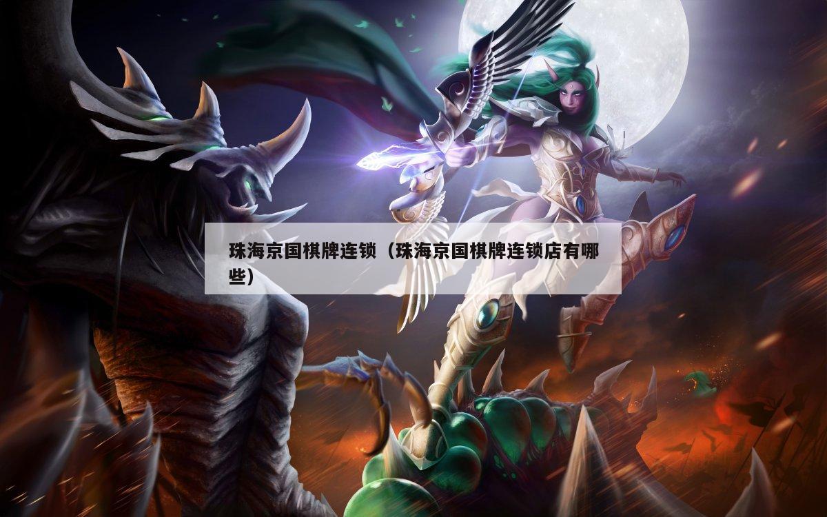 珠海京国棋牌连锁(珠海京国棋牌连锁店有哪些)