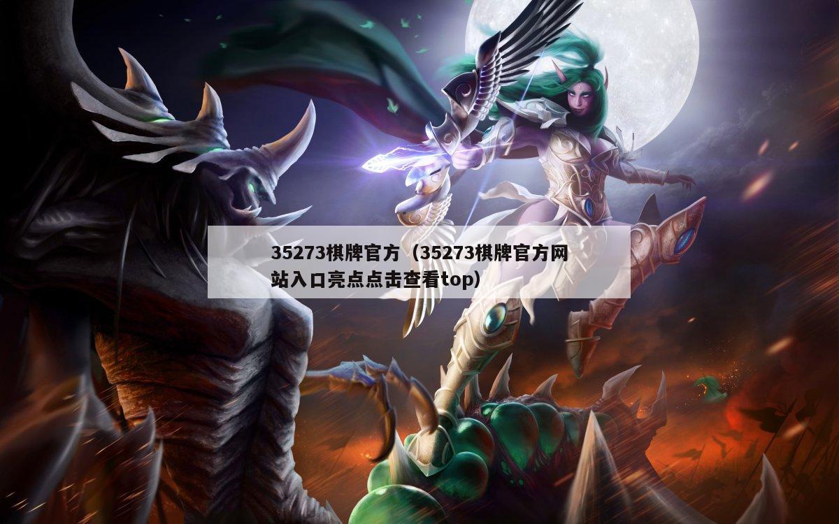 35273棋牌官方(35273棋牌官方网站入口亮点点击查看top)