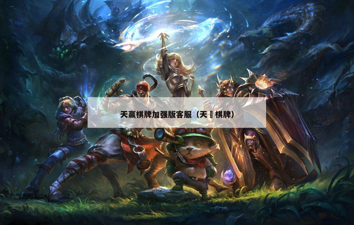 天赢棋牌加强版客服(天褔棋牌)