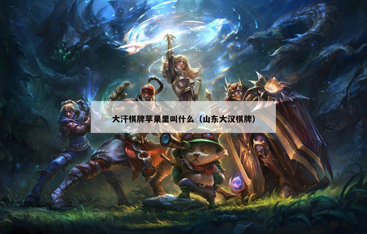 大汗棋牌苹果里叫什么(山东大汉棋牌)