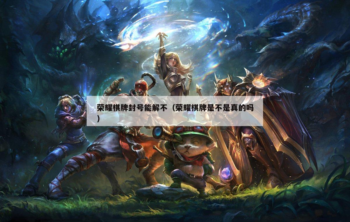 荣耀棋牌封号能解不(荣耀棋牌是不是真的吗)