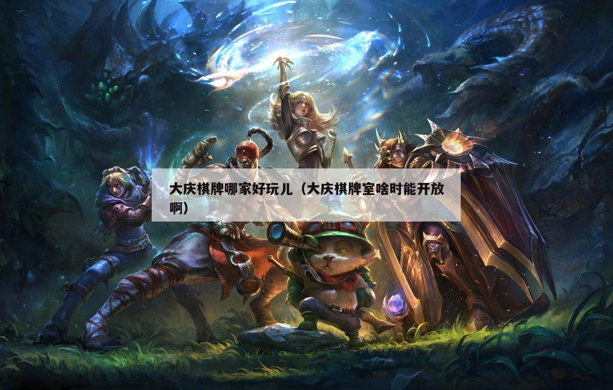 大庆棋牌哪家好玩儿(大庆棋牌室啥时能开放啊)