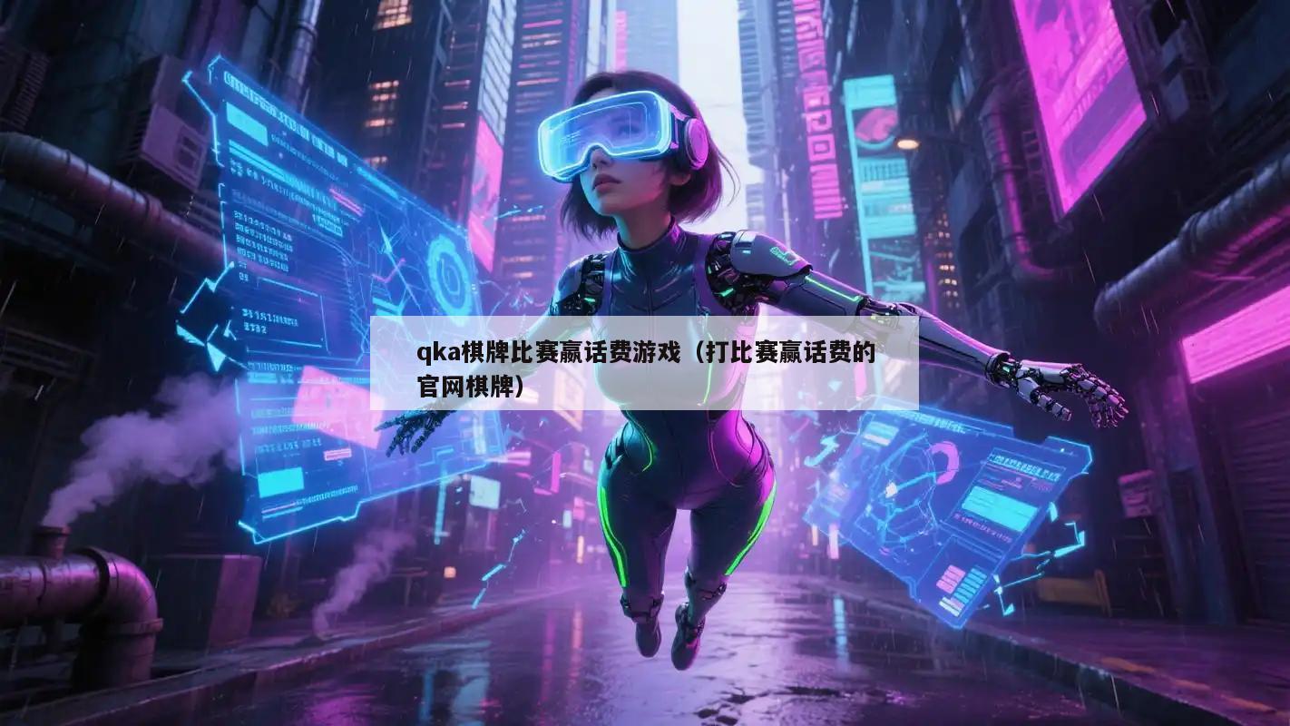 qka棋牌比赛嬴话费游戏(打比赛赢话费的官网棋牌)