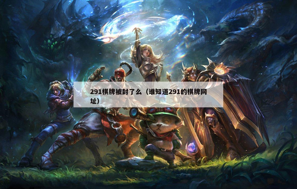 291棋牌被封了么(谁知道291的棋牌网址)