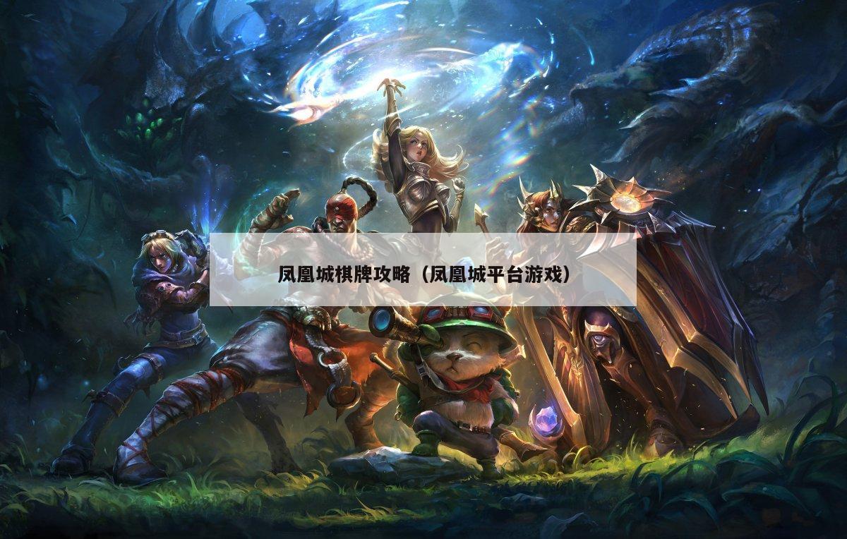 凤凰城棋牌攻略(凤凰城平台游戏)