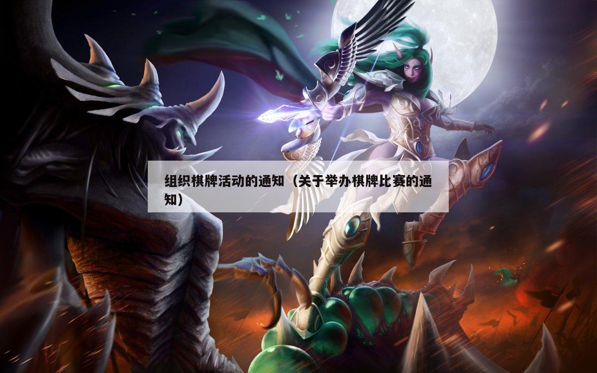 组织棋牌活动的通知(关于举办棋牌比赛的通知)