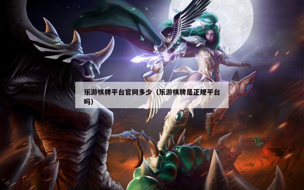 乐游棋牌平台官网多少(乐游棋牌是正规平台吗)